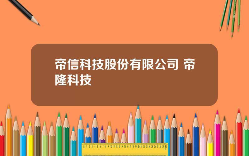 帝信科技股份有限公司 帝隆科技